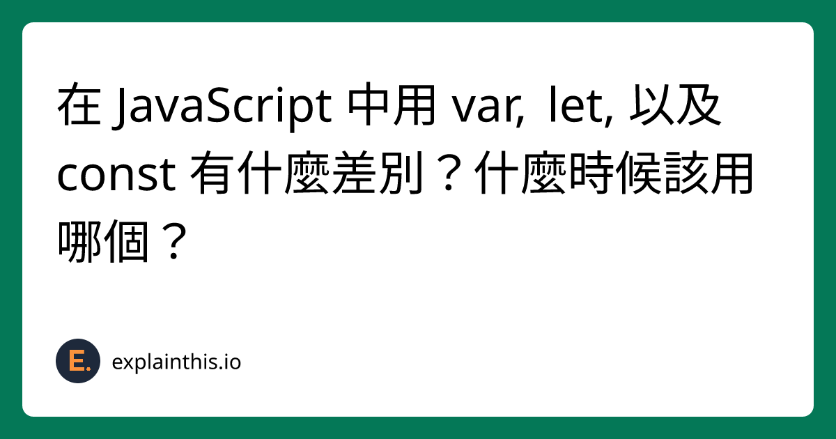 在 JavaScript 中用 var, let, 以及 const 有什麼差別？什麼時候該用哪個？ ｜ExplainThis