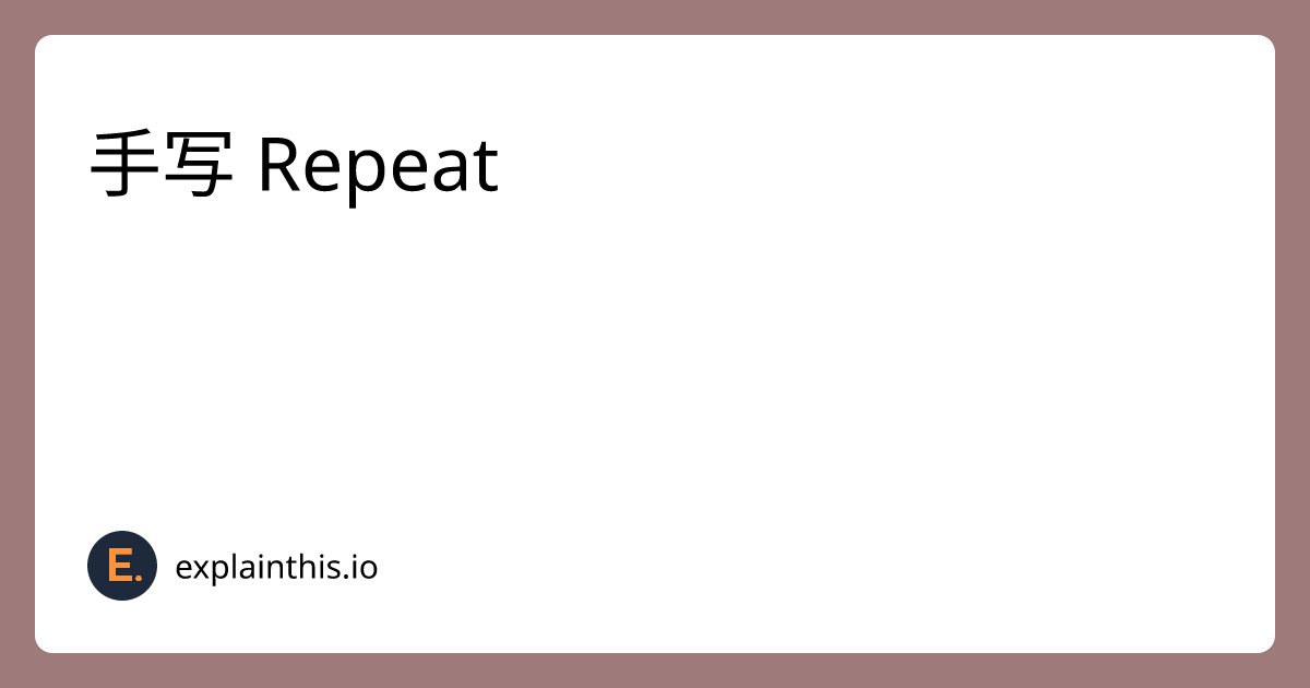 [Medium] 手写 Repeat｜ExplainThis
