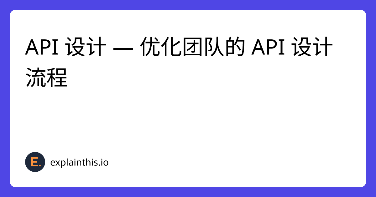 API 设计 — 优化团队的 API 设计流程｜ExplainThis